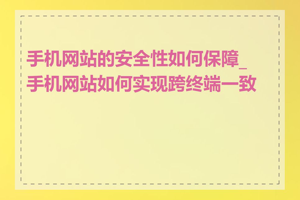 手机网站的安全性如何保障_手机网站如何实现跨终端一致性