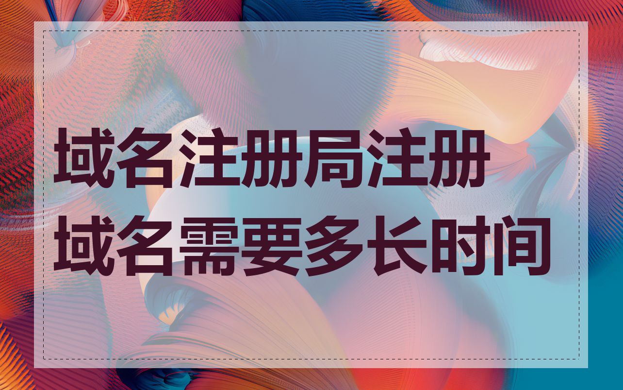 域名注册局注册域名需要多长时间