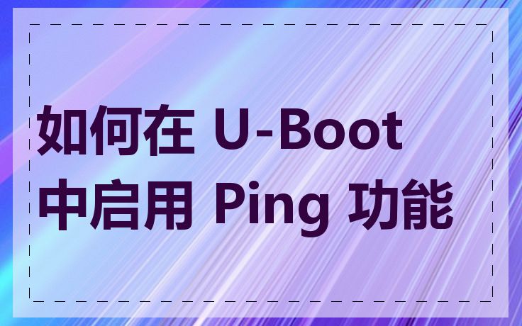 如何在 U-Boot 中启用 Ping 功能
