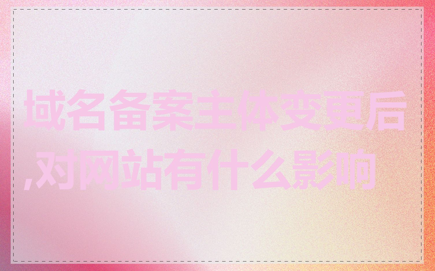 域名备案主体变更后,对网站有什么影响