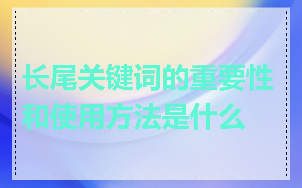 长尾关键词的重要性和使用方法是什么