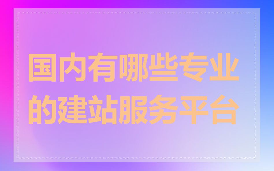 国内有哪些专业的建站服务平台