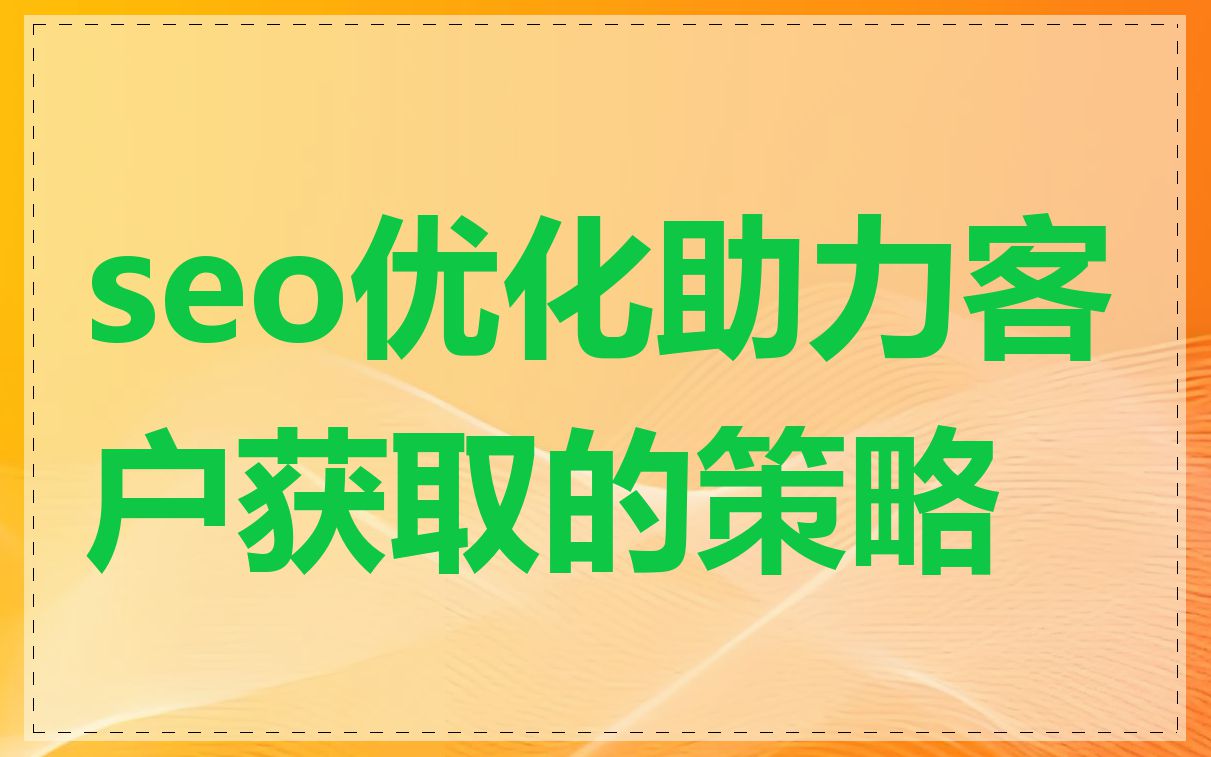 seo优化助力客户获取的策略