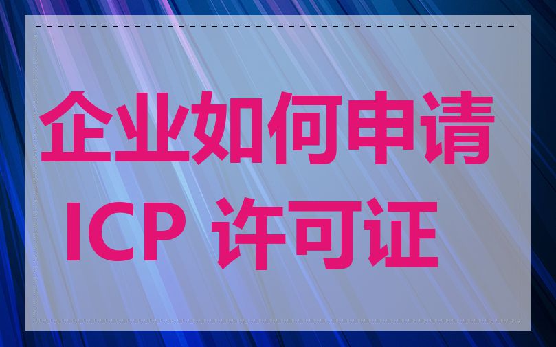 企业如何申请 ICP 许可证