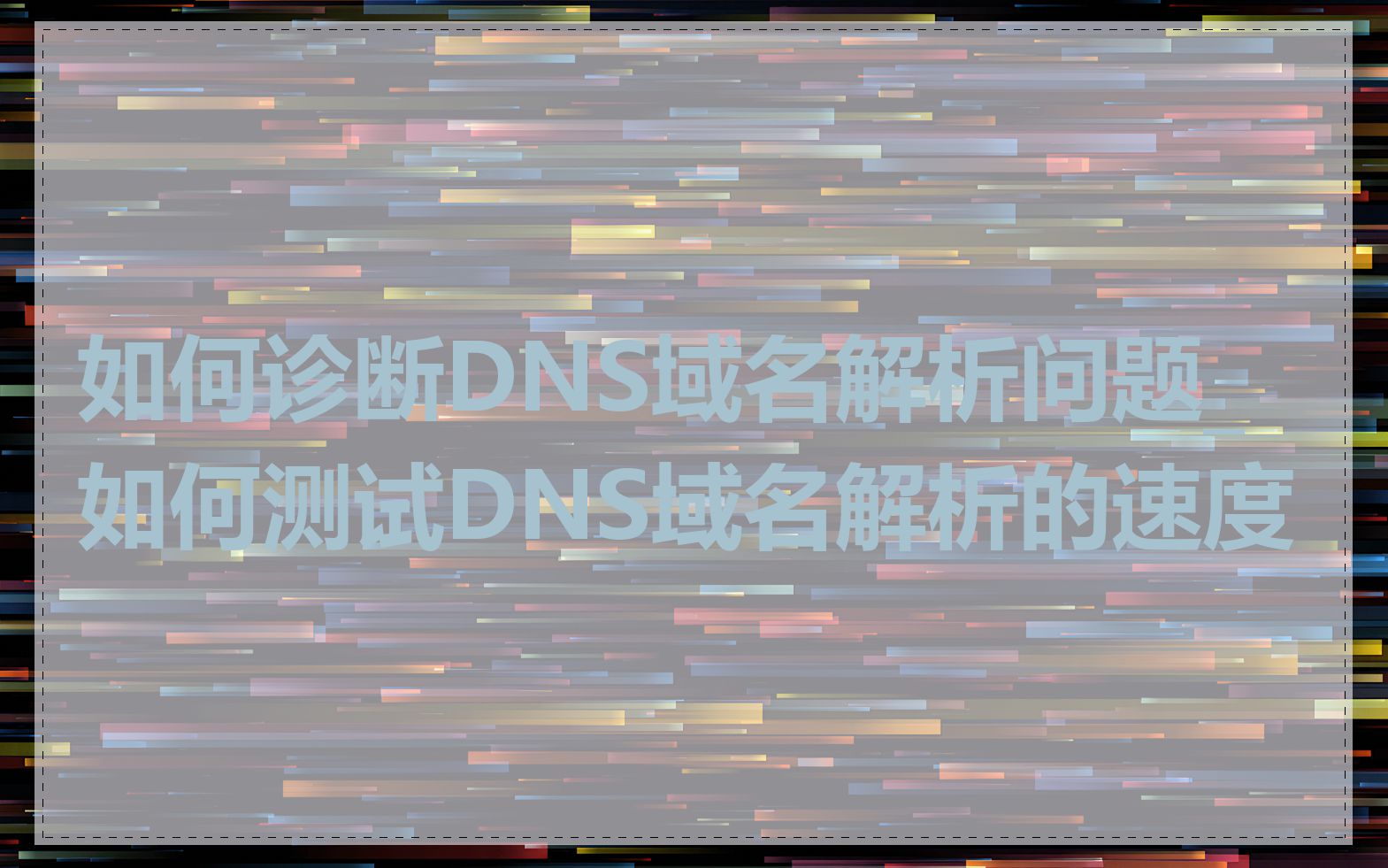 如何诊断DNS域名解析问题_如何测试DNS域名解析的速度