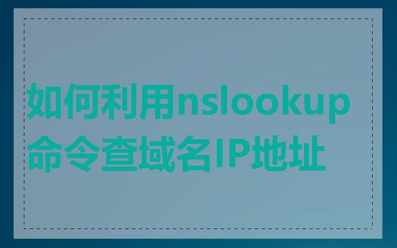 如何利用nslookup命令查域名IP地址