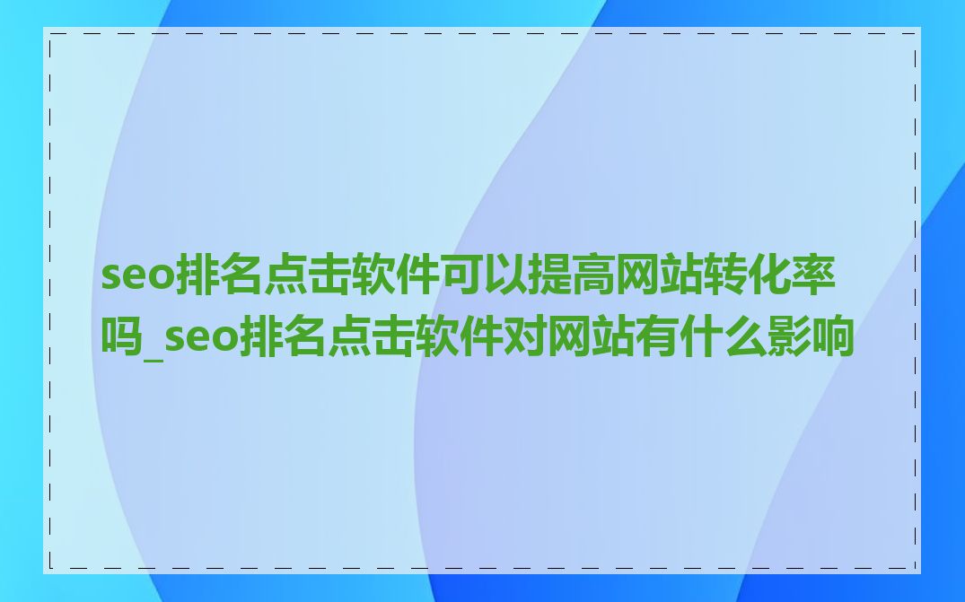 seo排名点击软件可以提高网站转化率吗_seo排名点击软件对网站有什么影响