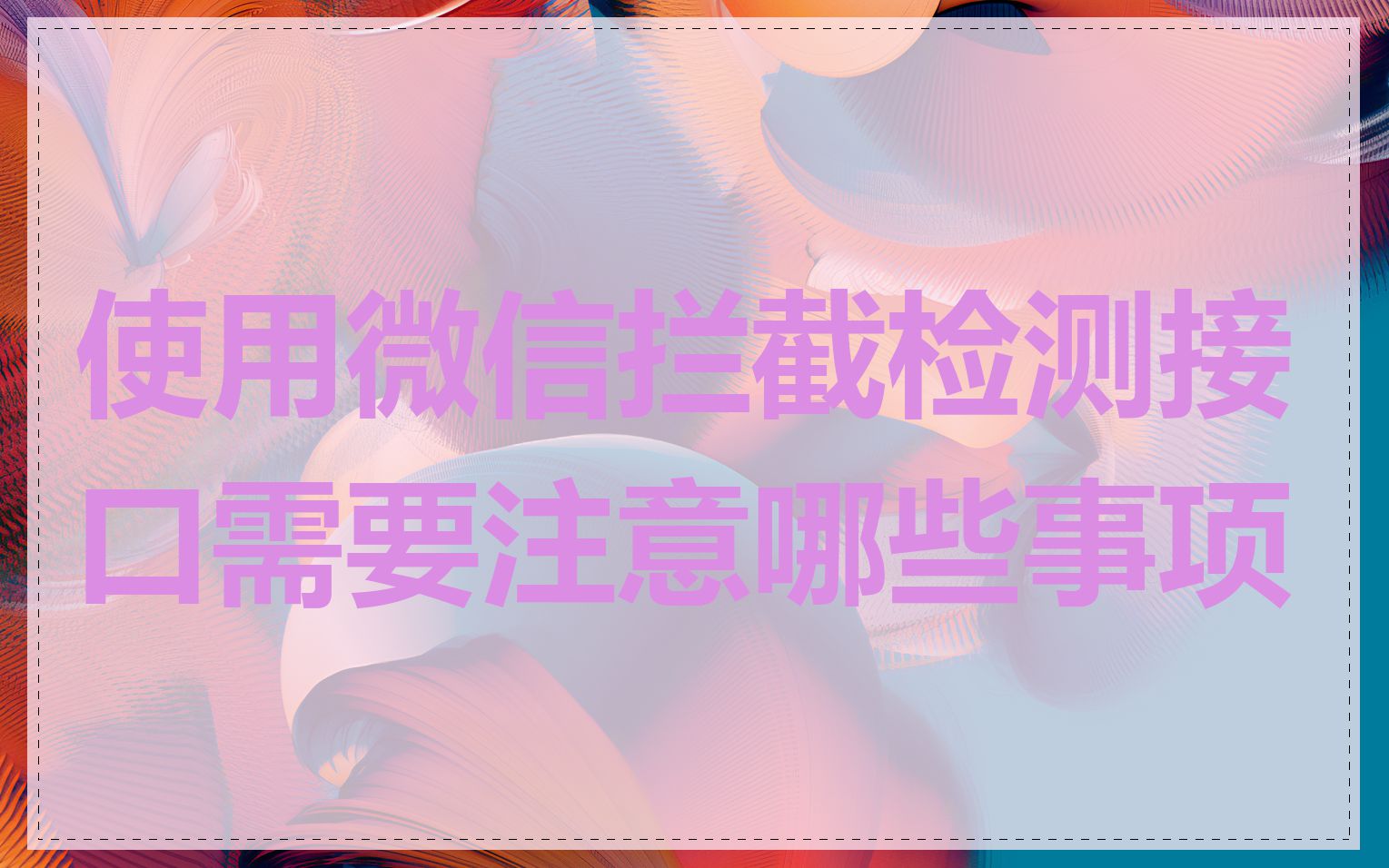 使用微信拦截检测接口需要注意哪些事项