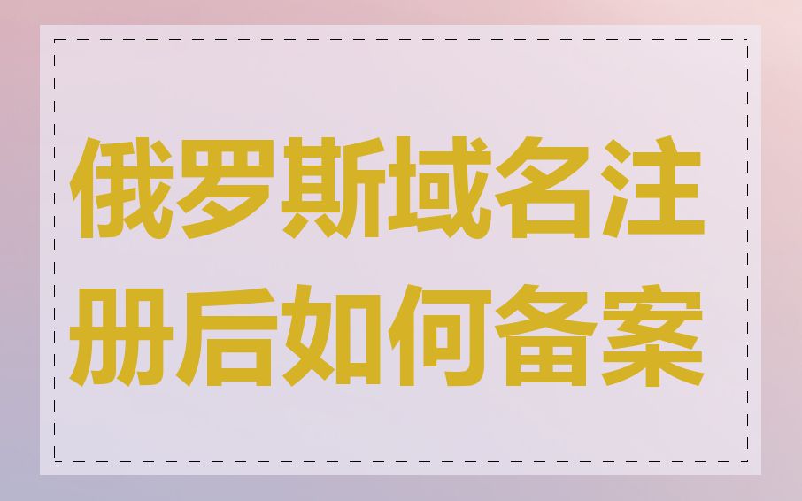 俄罗斯域名注册后如何备案