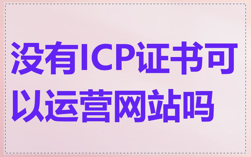 没有ICP证书可以运营网站吗