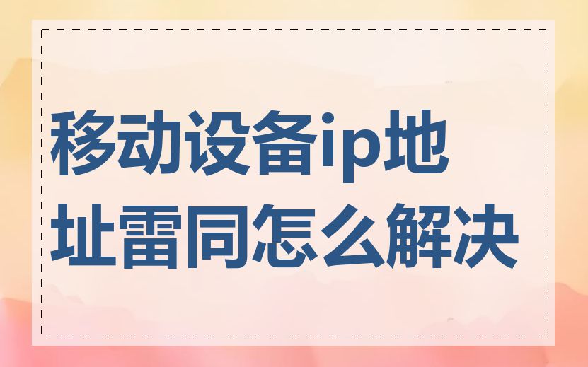 移动设备ip地址雷同怎么解决