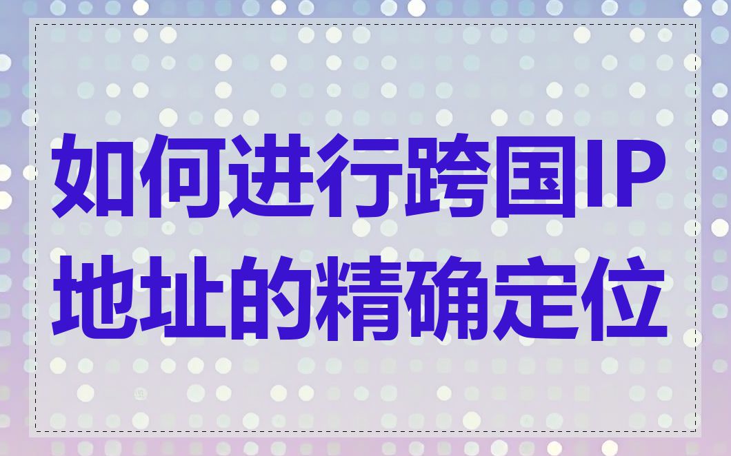 如何进行跨国IP地址的精确定位