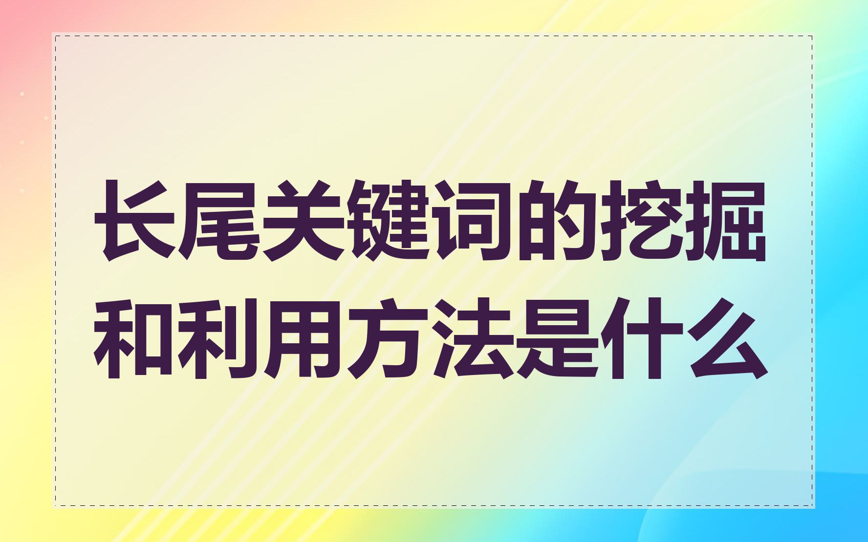 长尾关键词的挖掘和利用方法是什么