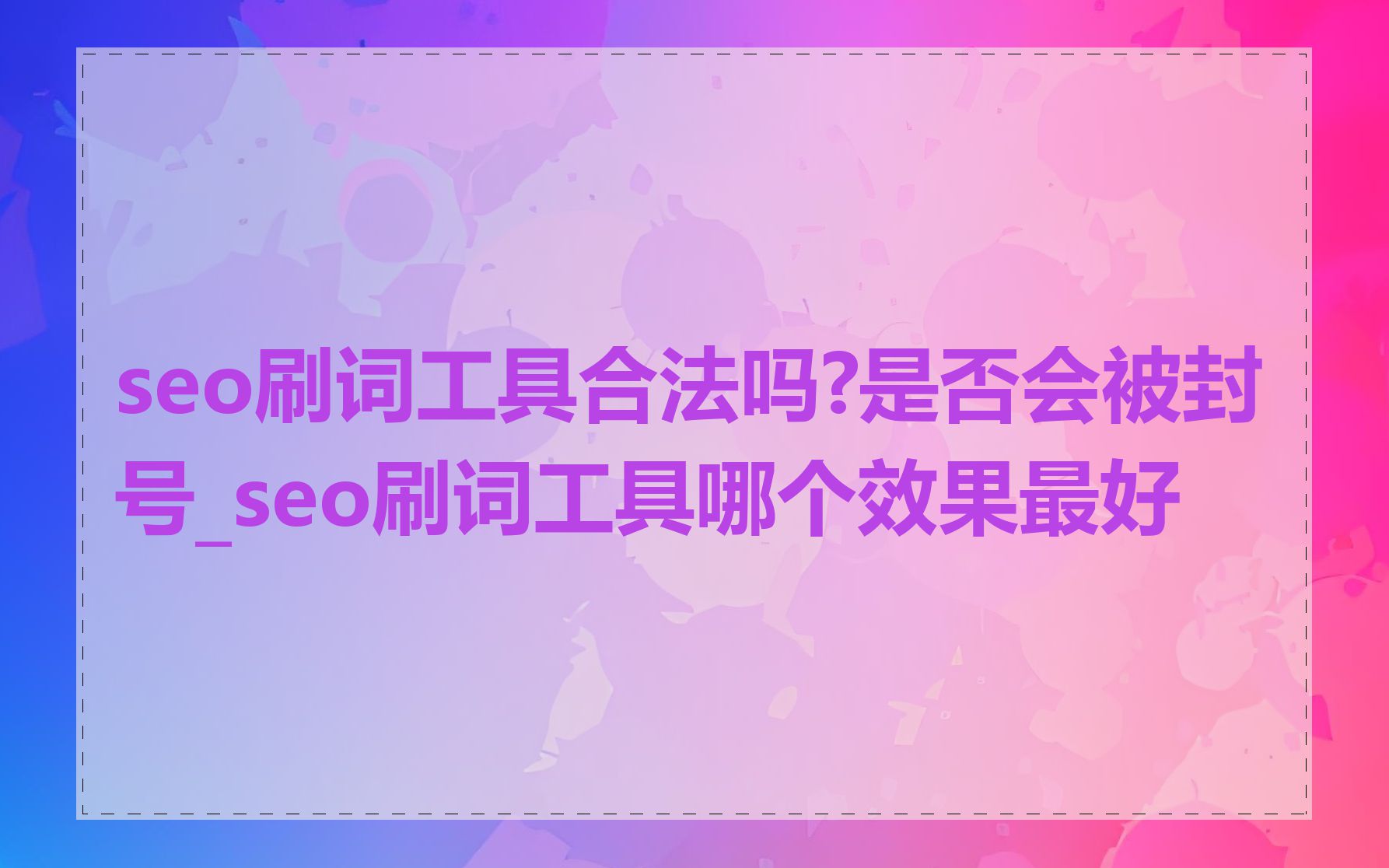 seo刷词工具合法吗?是否会被封号_seo刷词工具哪个效果最好