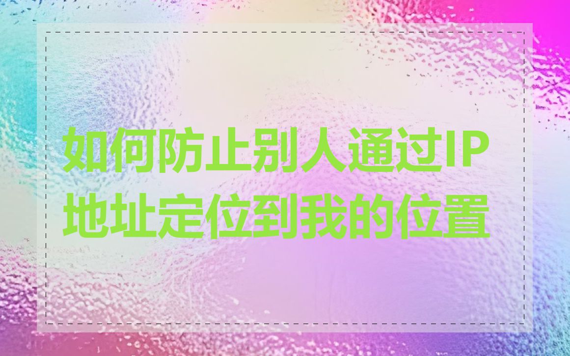 如何防止别人通过IP地址定位到我的位置