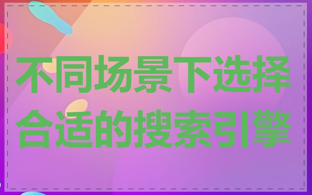 不同场景下选择合适的搜索引擎