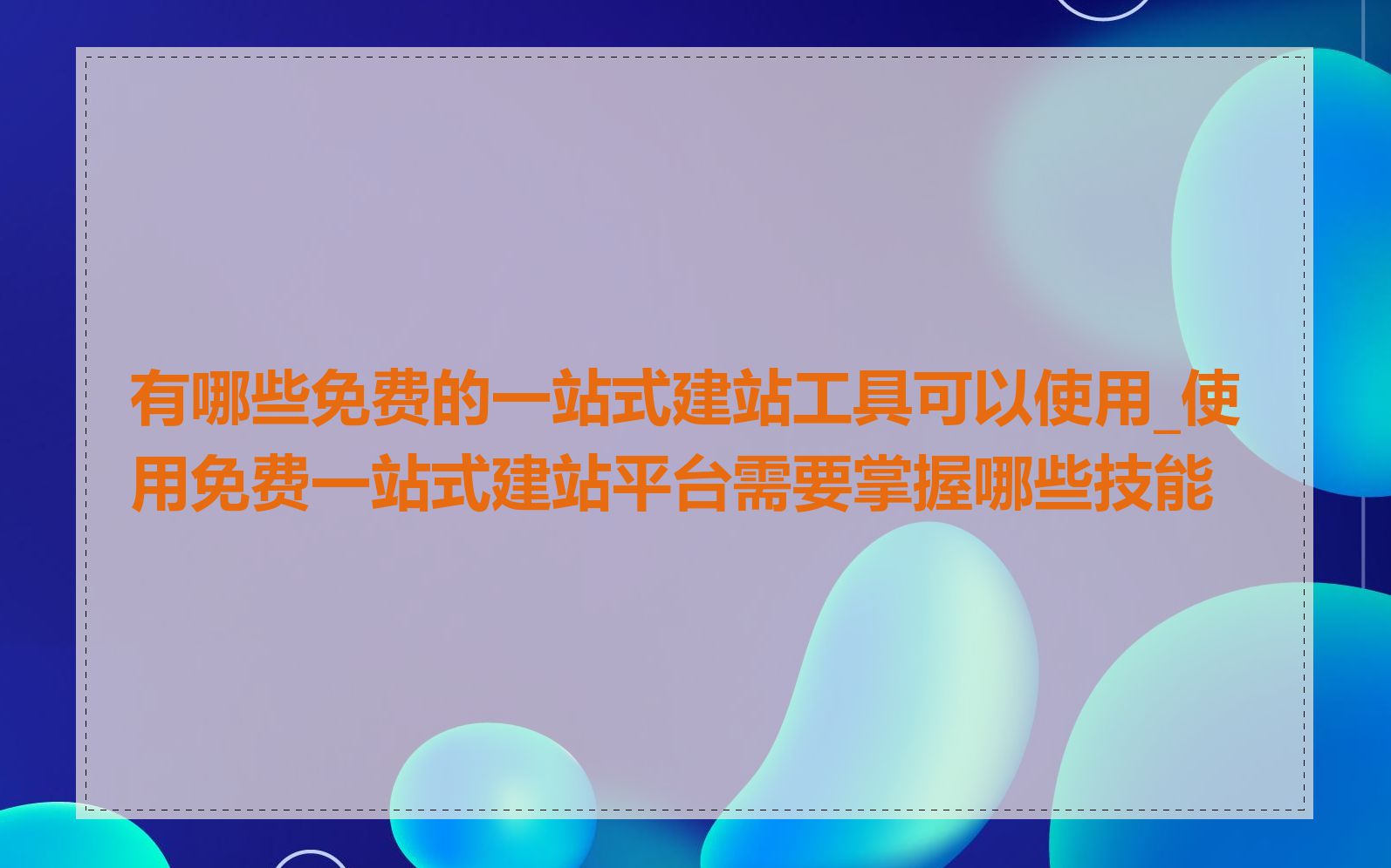 有哪些免费的一站式建站工具可以使用_使用免费一站式建站平台需要掌握哪些技能