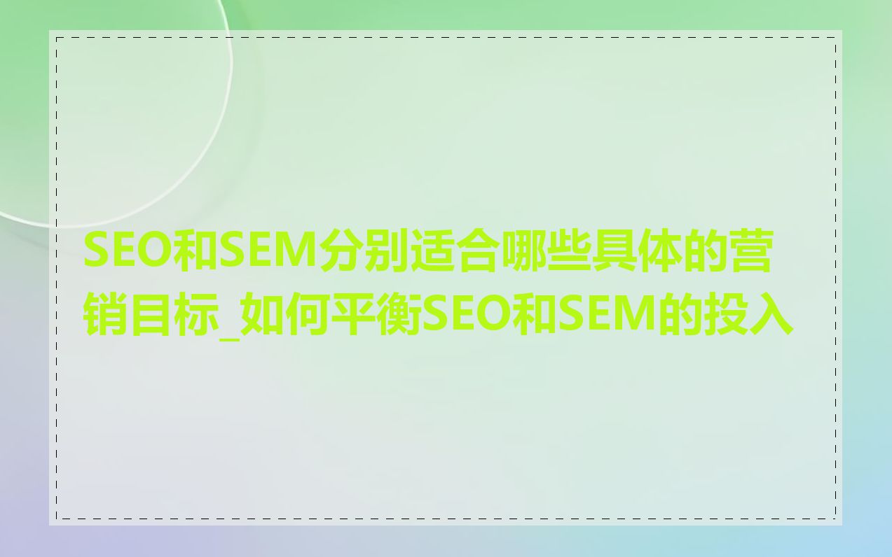 SEO和SEM分别适合哪些具体的营销目标_如何平衡SEO和SEM的投入