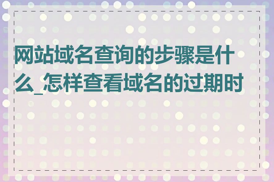 网站域名查询的步骤是什么_怎样查看域名的过期时间