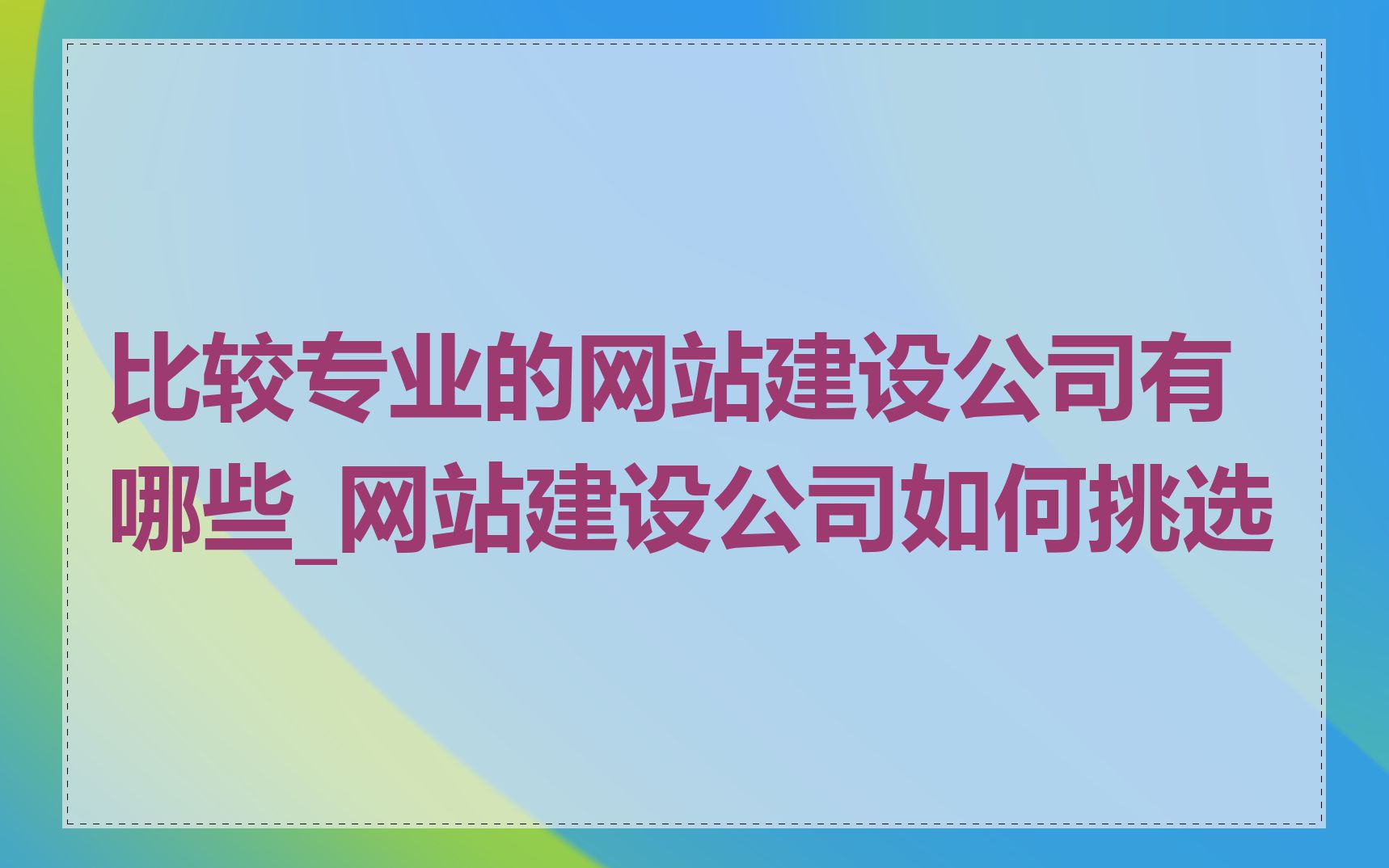 比较专业的网站建设公司有哪些_网站建设公司如何挑选