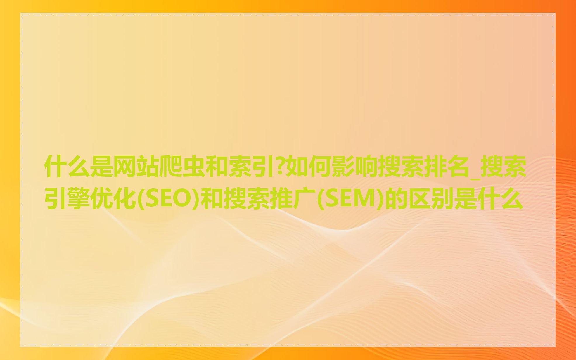 什么是网站爬虫和索引?如何影响搜索排名_搜索引擎优化(SEO)和搜索推广(SEM)的区别是什么