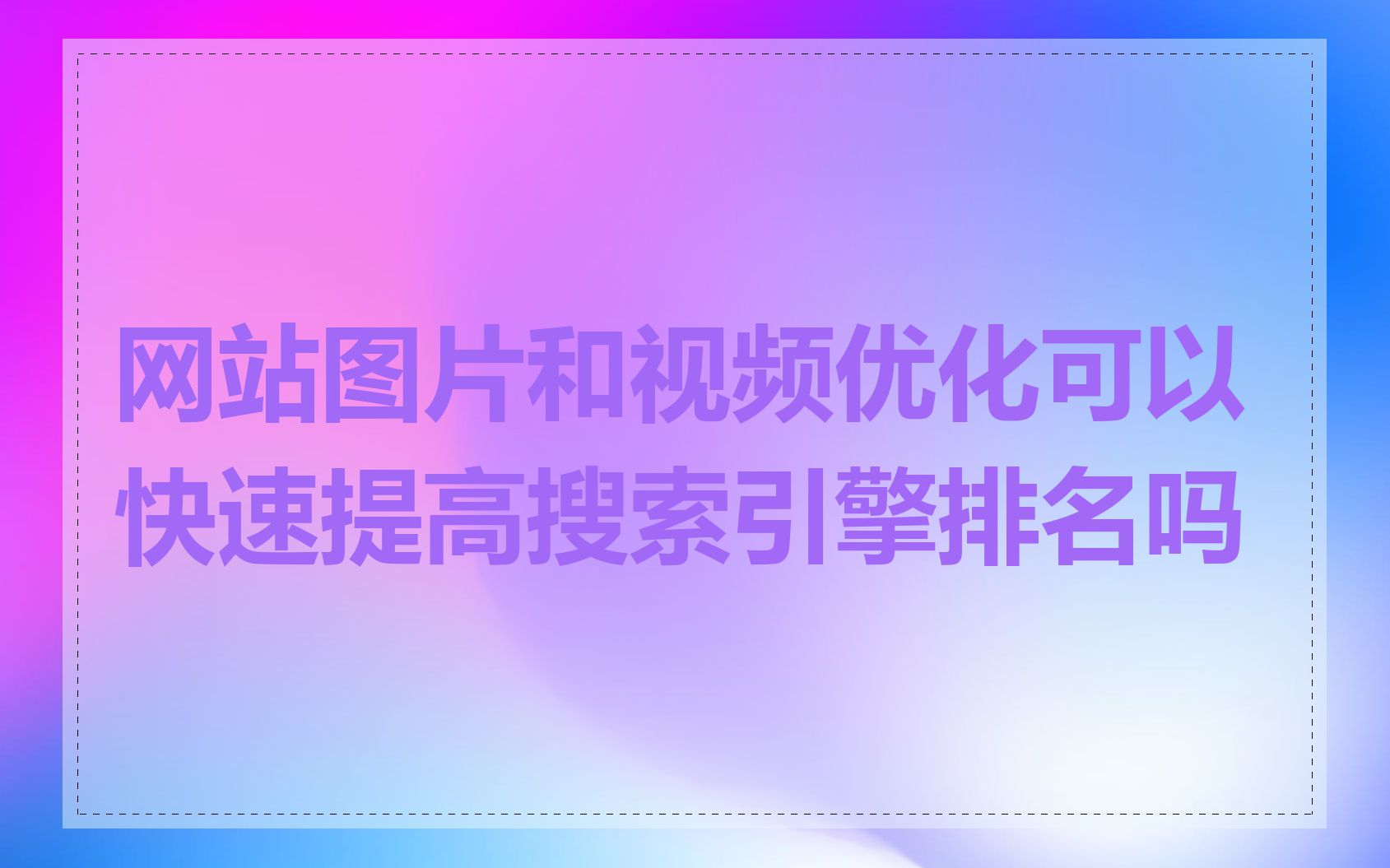 网站图片和视频优化可以快速提高搜索引擎排名吗