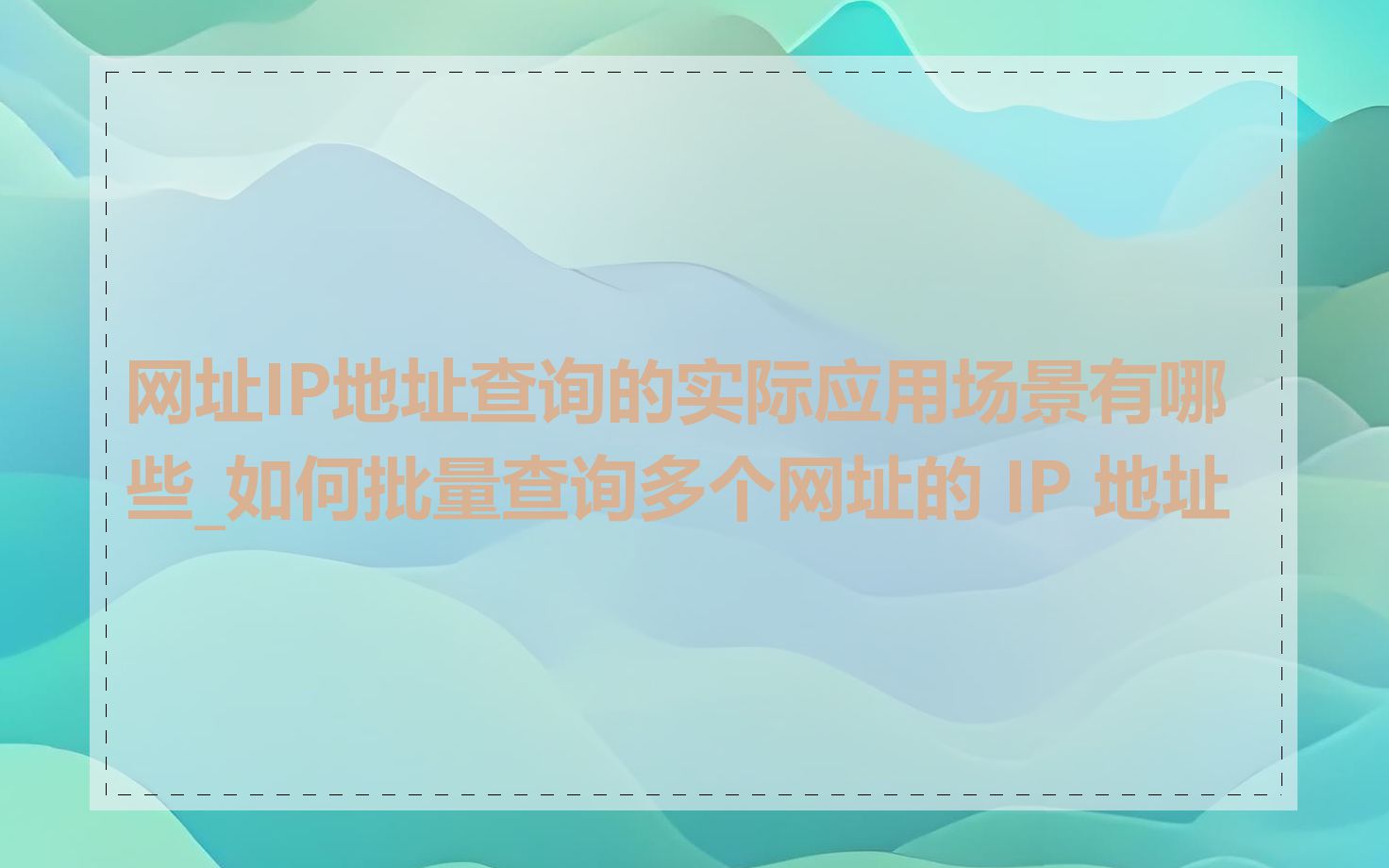 网址IP地址查询的实际应用场景有哪些_如何批量查询多个网址的 IP 地址