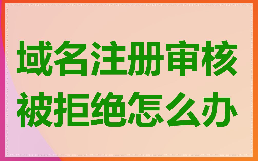 域名注册审核被拒绝怎么办