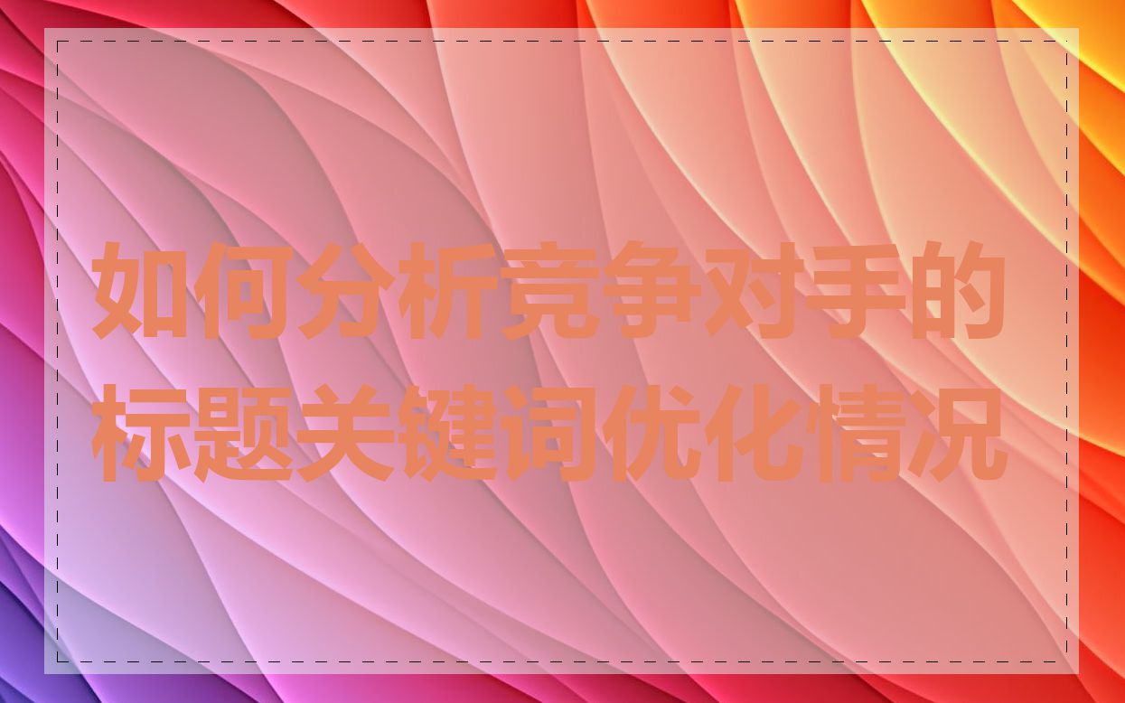 如何分析竞争对手的标题关键词优化情况