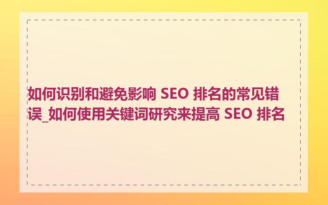 如何识别和避免影响 SEO 排名的常见错误_如何使用关键词研究来提高 SEO 排名