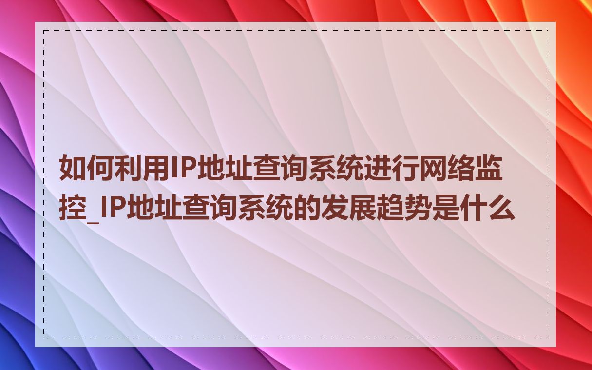 如何利用IP地址查询系统进行网络监控_IP地址查询系统的发展趋势是什么