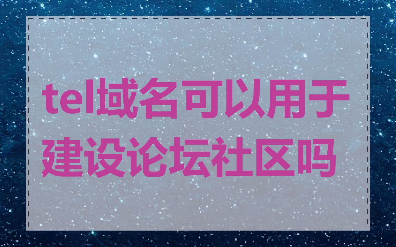 tel域名可以用于建设论坛社区吗