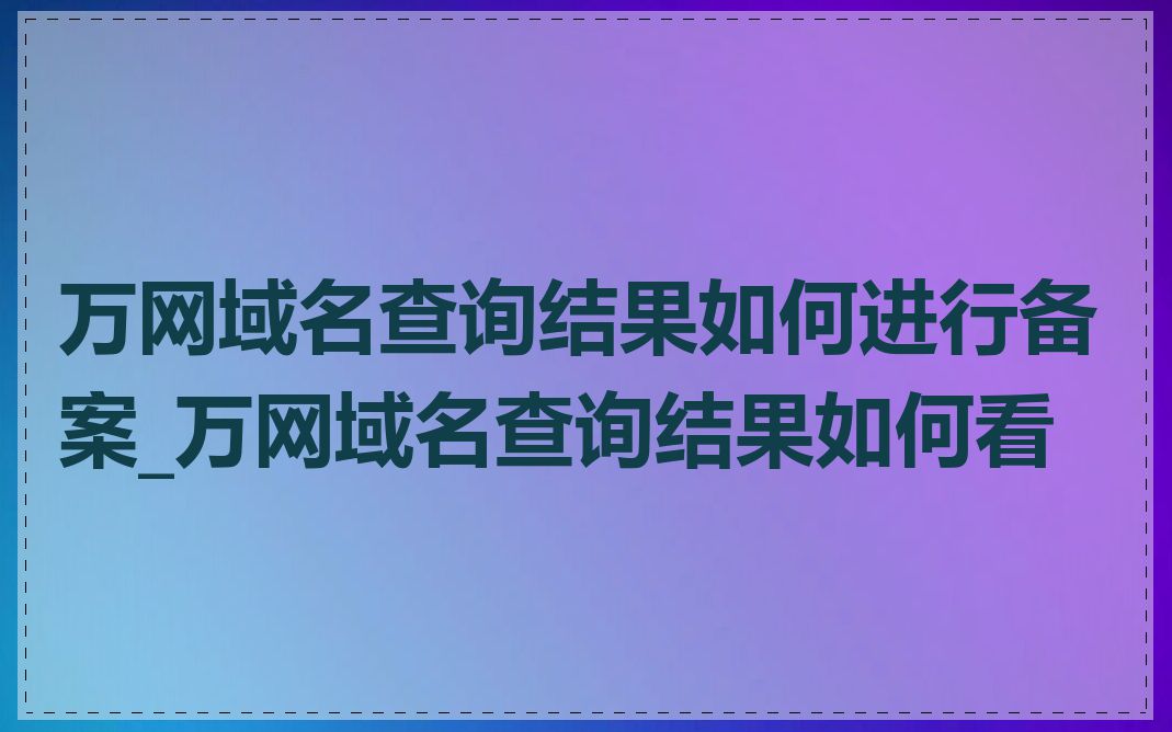 万网域名查询结果如何进行备案_万网域名查询结果如何看