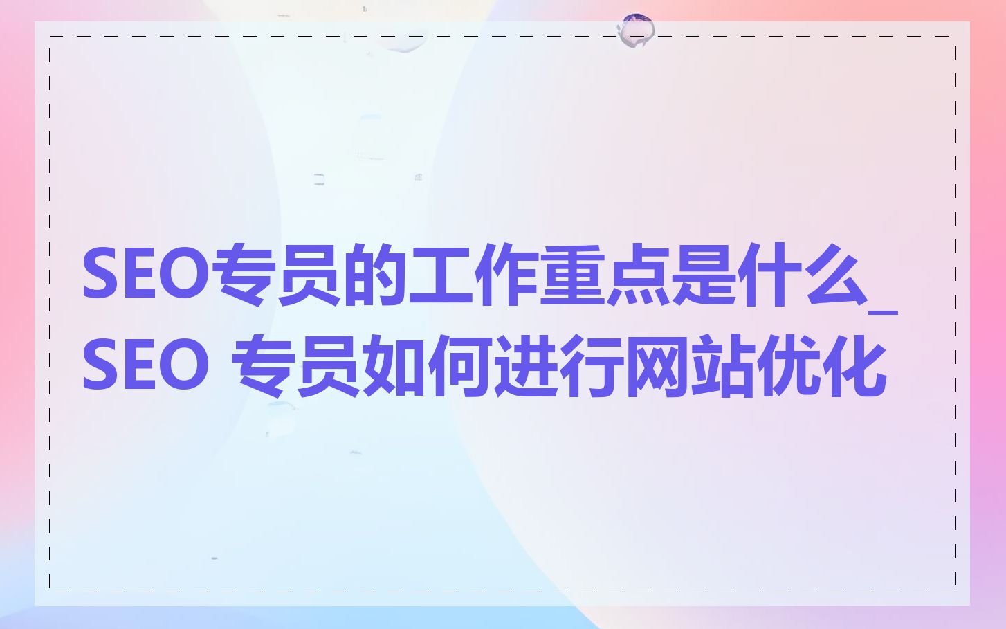 SEO专员的工作重点是什么_SEO 专员如何进行网站优化