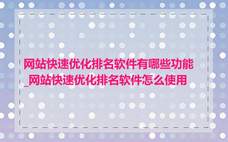 网站快速优化排名软件有哪些功能_网站快速优化排名软件怎么使用