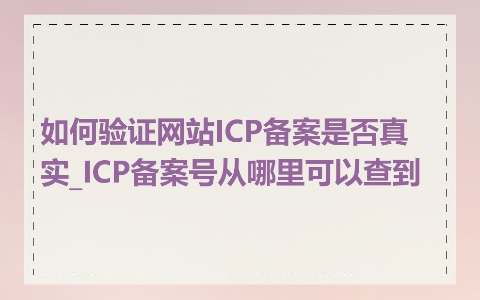 如何验证网站ICP备案是否真实_ICP备案号从哪里可以查到