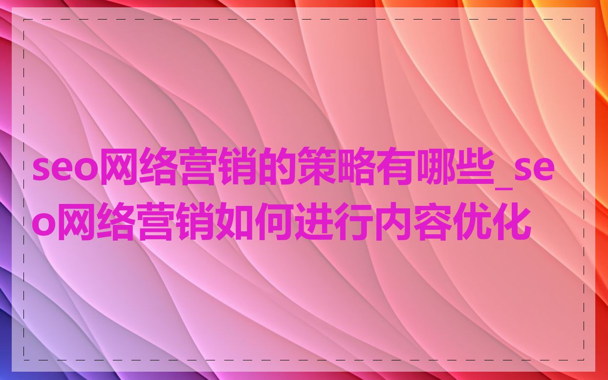 seo网络营销的策略有哪些_seo网络营销如何进行内容优化