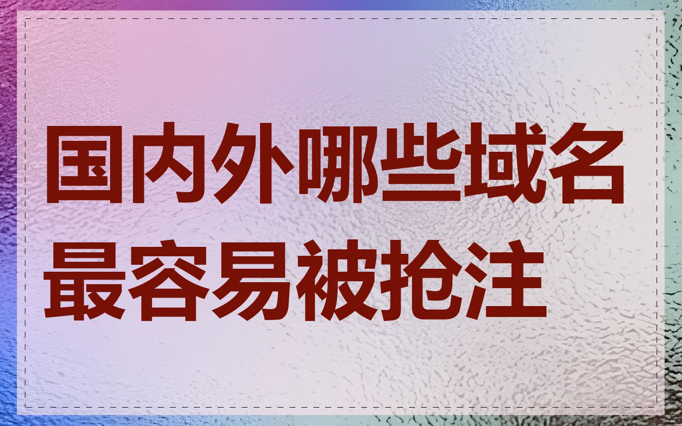 国内外哪些域名最容易被抢注