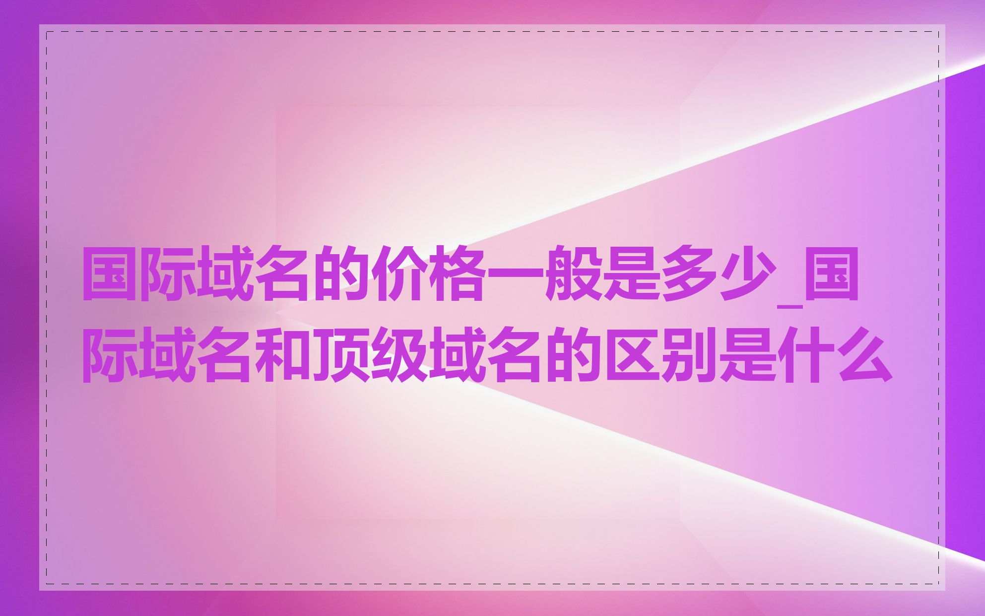 国际域名的价格一般是多少_国际域名和顶级域名的区别是什么
