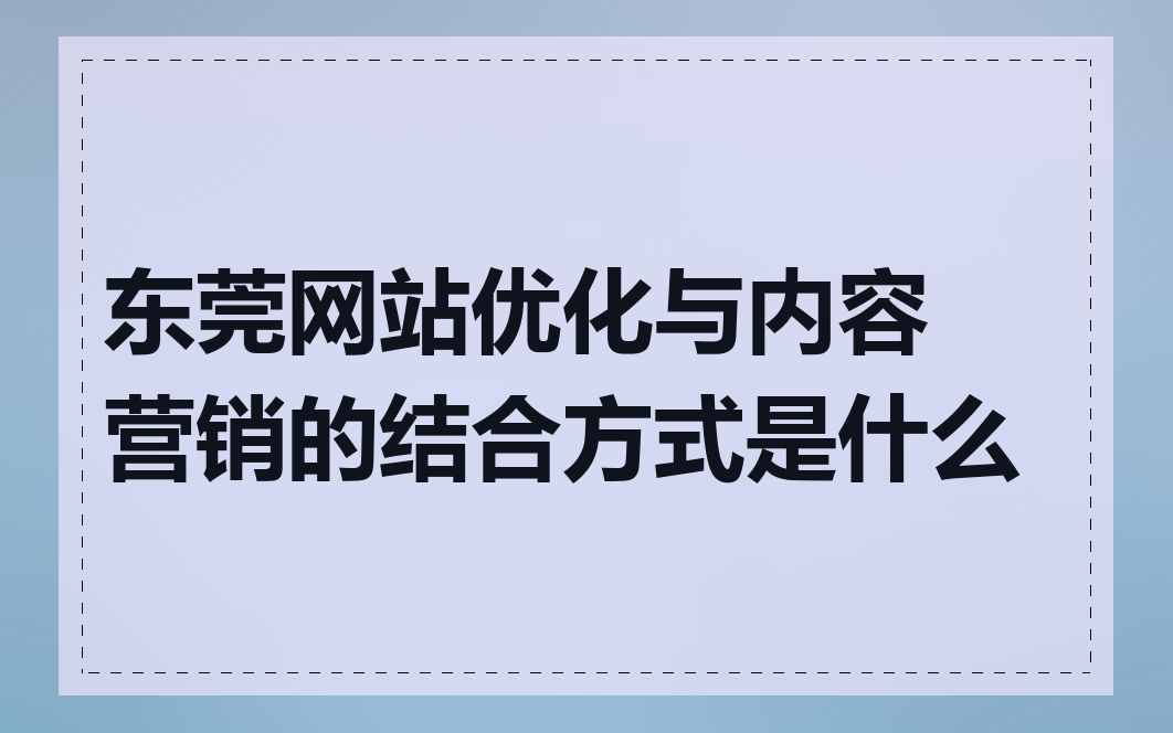 东莞网站优化与内容营销的结合方式是什么