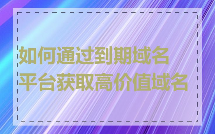 如何通过到期域名平台获取高价值域名