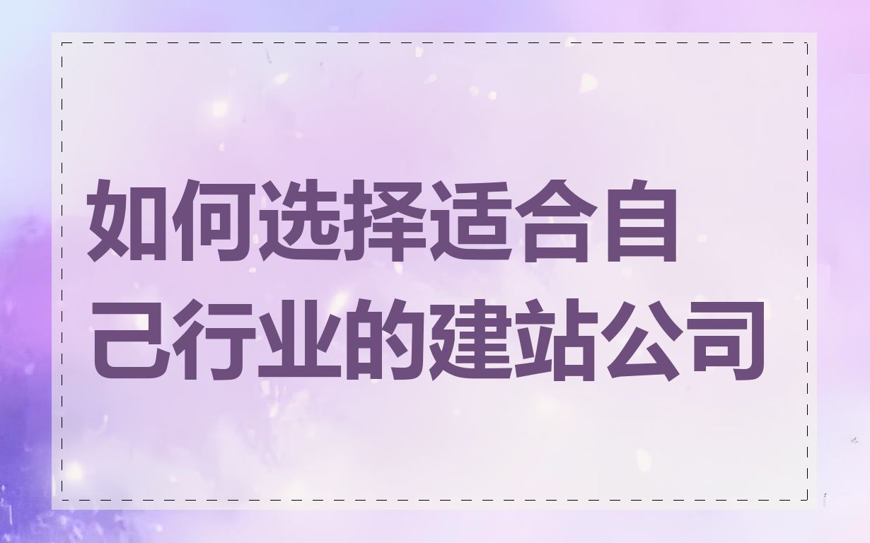 如何选择适合自己行业的建站公司