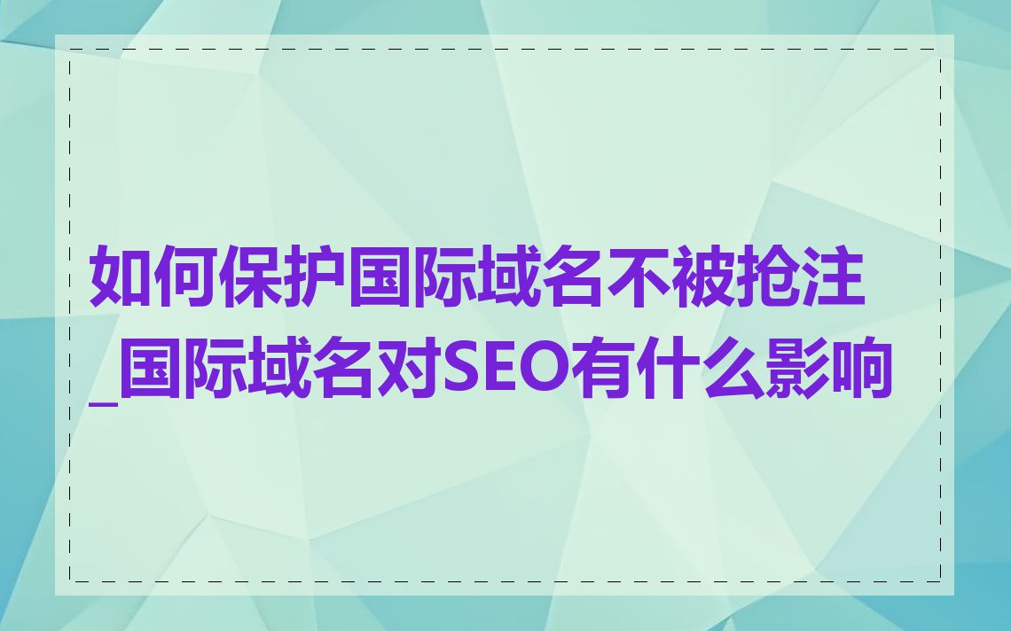 如何保护国际域名不被抢注_国际域名对SEO有什么影响