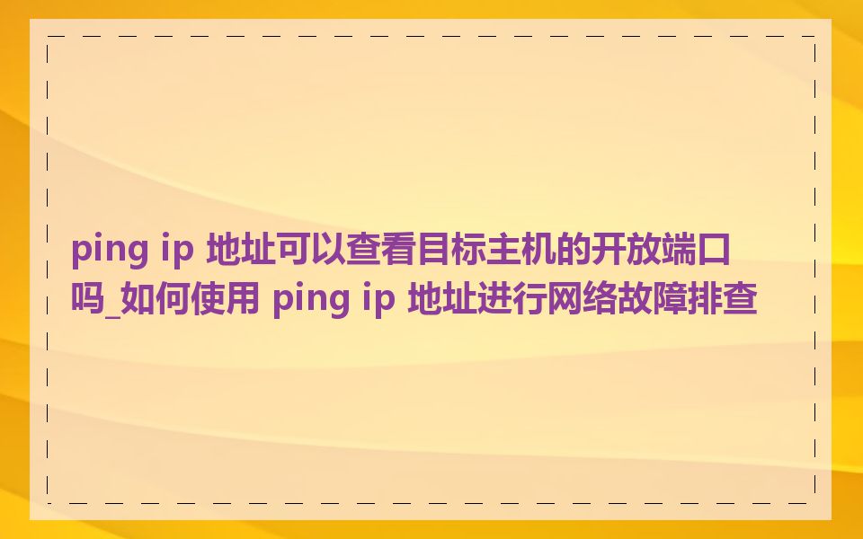 ping ip 地址可以查看目标主机的开放端口吗_如何使用 ping ip 地址进行网络故障排查