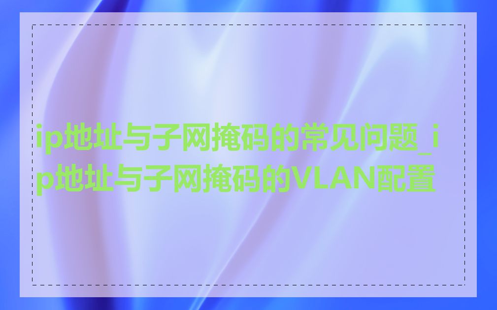 ip地址与子网掩码的常见问题_ip地址与子网掩码的VLAN配置