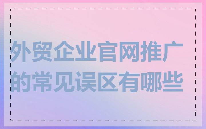 外贸企业官网推广的常见误区有哪些