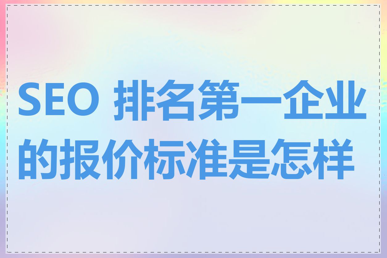 SEO 排名第一企业的报价标准是怎样的