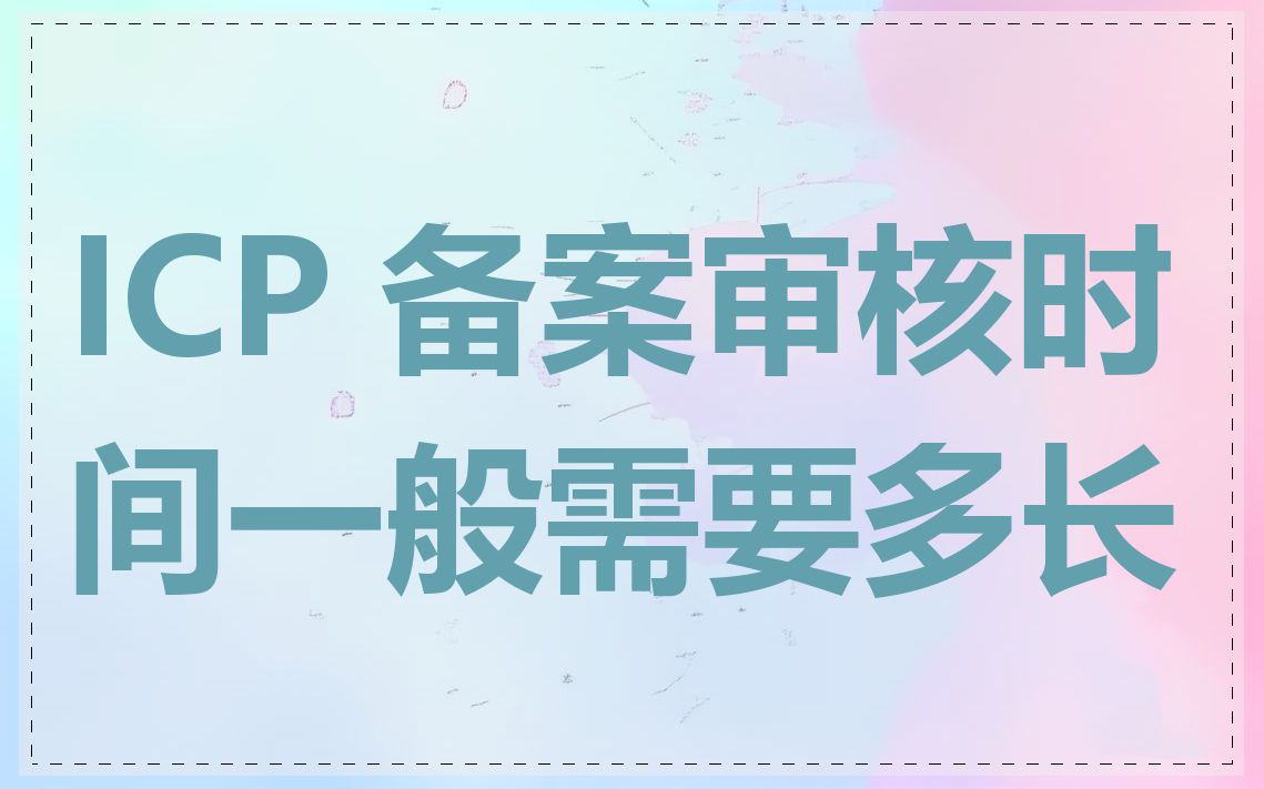 ICP 备案审核时间一般需要多长