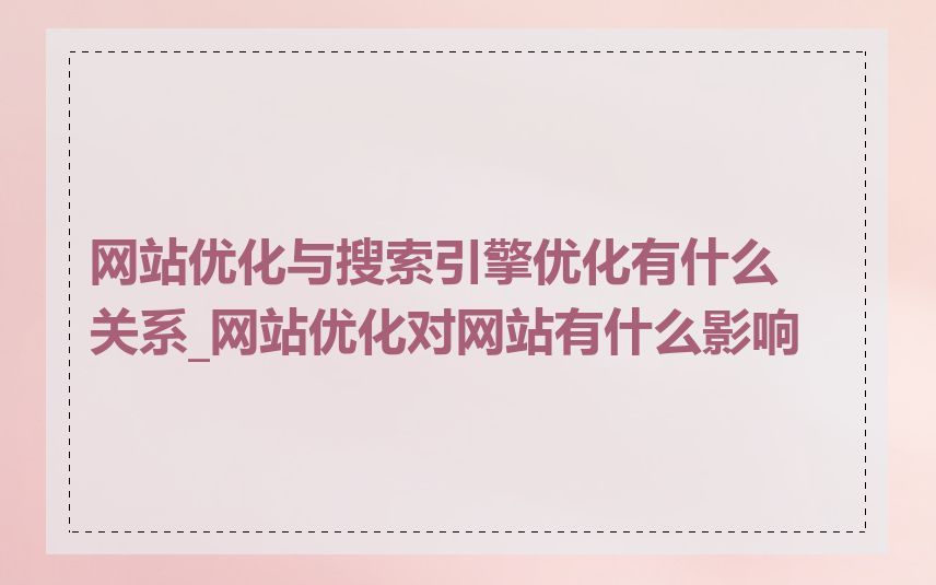 网站优化与搜索引擎优化有什么关系_网站优化对网站有什么影响
