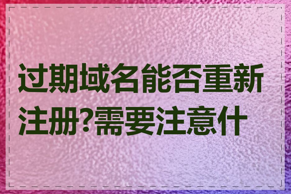 过期域名能否重新注册?需要注意什么